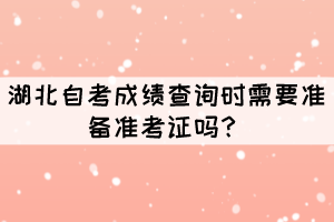 湖北自考成績(jī)查詢時(shí)需要準(zhǔn)備準(zhǔn)考證嗎？