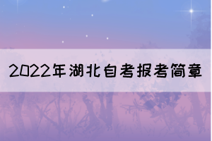 2022年湖北自學(xué)考試報(bào)考簡章（面向社會(huì)開考專業(yè)）