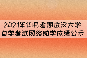 2021年10月考期武漢大學(xué)自學(xué)考試網(wǎng)絡(luò)助學(xué)成績公示 2021年10月考期武漢大學(xué)自學(xué)考試網(wǎng)絡(luò)助學(xué)成績公示
