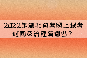 2022年湖北自考網(wǎng)上報考時間及流程有哪些？