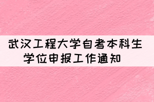 2021年下半年武漢工程大學自考本科生學位申報工作通知 2021年下半年武漢工程大學自考本科生學位申報工作通知