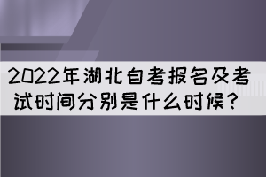 2022年湖北自考報(bào)名及考試時(shí)間分別是什么時(shí)候？