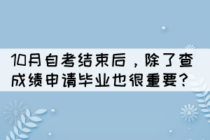 10月自考結(jié)束后，除了查成績申請畢業(yè)也很重要？