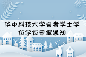 2021年下半年華中科技大學自考全日制助學班學位申報通知 2021年下半年華中科技大學自考全日制助學班學位申報通知