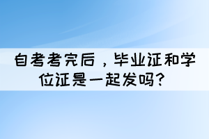 自考考完后，畢業(yè)證和學(xué)位證是一起發(fā)嗎？