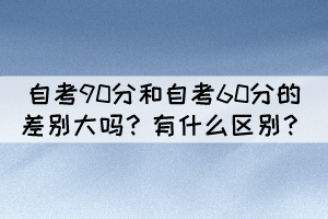 自考90分和自考60分的差別大嗎？有什么區(qū)別？