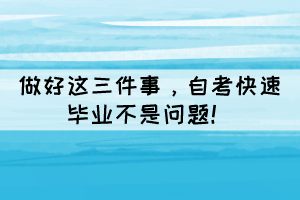 做好這三件事，自考快速畢業(yè)不是問(wèn)題！