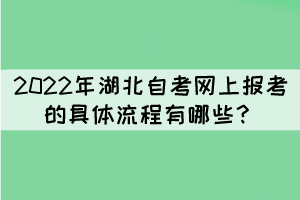2022年湖北自考網(wǎng)上報(bào)考的具體流程有哪些？