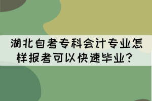 湖北自考專科會計專業(yè)怎樣報考可以快速畢業(yè)？