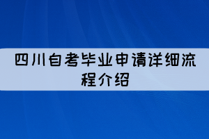 四川自考畢業(yè)申請(qǐng)?jiān)敿?xì)介紹（流程圖）