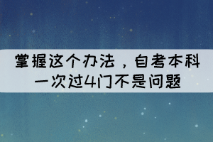 掌握這個(gè)辦法，自考本科一次過4門不是問題