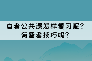 自考公共課怎樣復(fù)習(xí)呢？有備考技巧嗎？