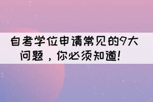 自考學(xué)位申請(qǐng)的9大常見問題，你必須知道！