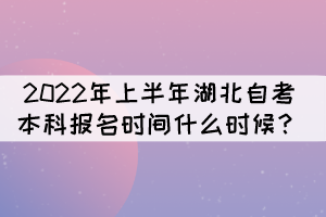 2022年上半年湖北自考本科報(bào)名時(shí)間什么時(shí)候？