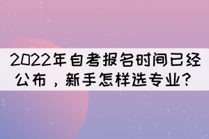 2022年自考報名時間已經(jīng)公布，新手怎樣選專業(yè)？
