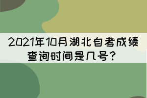 2021年10月湖北自考成績查詢時間是幾號？