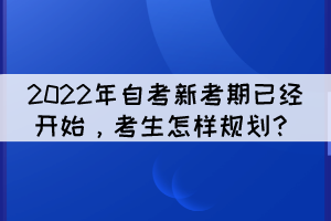2022年自考新考期已經開始，考生怎樣規(guī)劃？