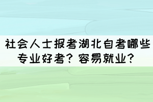 社會人士報考湖北自考哪些專業(yè)好考？容易就業(yè)？