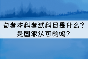 自考本科考試科目是什么？是國(guó)家認(rèn)可的嗎？