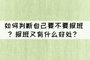 如何判斷自己要不要報(bào)班？報(bào)班又有什么好處？