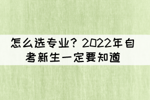 怎么選專業(yè)？2022年自考新生一定要知道