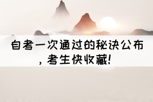 自考一次通過的秘訣公布，考生快收藏！