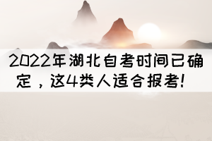 2022年湖北自考時(shí)間已確定，這4類(lèi)人適合報(bào)考！