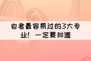 自考最容易過(guò)的3大專(zhuān)業(yè)！大家一定要知道