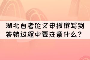 湖北自考論文申報撰寫到答辯過程中要注意什么 湖北自考論文申報撰寫到答辯過程中要注意什么