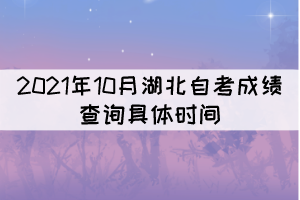 2021年10月湖北自考成績(jī)查詢的具體時(shí)間是什么時(shí)候？