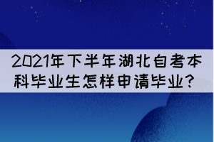 2021年下半年湖北自考本科畢業(yè)生怎樣申請(qǐng)畢業(yè)？