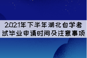 2021年下半年湖北自學考試畢業(yè)申請時間及注意事項 2021年下半年湖北自學考試畢業(yè)申請時間及注意事項