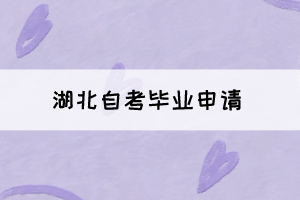 2021年下半年湖北自考畢業(yè)申請將于11月22日正式開始！