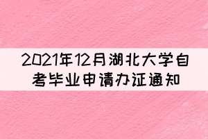 2021年12月湖北大學自考畢業(yè)申請辦證通知 2021年12月湖北大學自考畢業(yè)申請辦證通知
