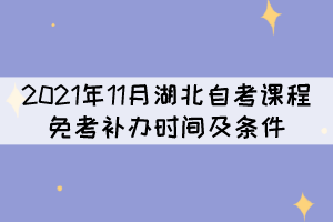 2021年11月湖北自考課程免考補(bǔ)辦時(shí)間及條件是什么？