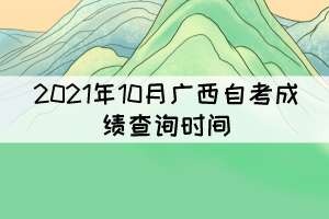 考生注意！2021年10月廣西自考成績11月12日9時起可查詢
