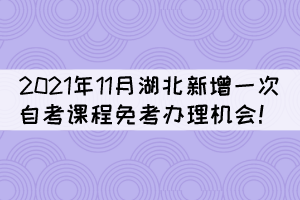 注意！2021年11月湖北新增一次自考課程免考辦理機會！