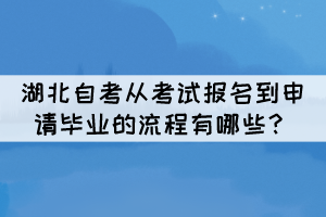 湖北自考從考試報名到申請畢業(yè)的流程有哪些？