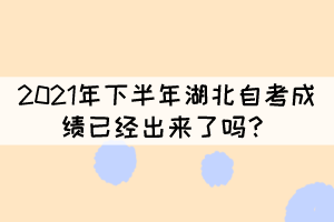 2021年下半年湖北自考成績已經出來了嗎？