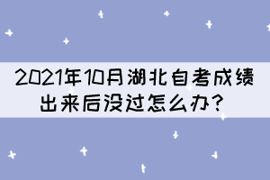 2021年10月湖北自考成績出來后沒過怎么辦？