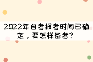 2022年自考報(bào)考時(shí)間已確定，要怎樣備考？