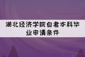 2021年下半年湖北經(jīng)濟(jì)學(xué)院自考本科畢業(yè)申請條件有哪些？