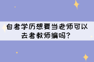 自考學(xué)歷想要當(dāng)老師可以去考教師編嗎？