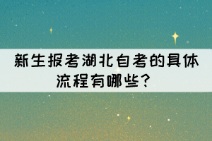 新生報(bào)考湖北自考的具體流程有哪些？
