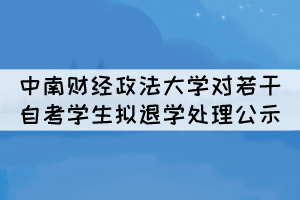 中南財(cái)經(jīng)政法大學(xué)對(duì)若干自考學(xué)生擬退學(xué)處理公示 中南財(cái)經(jīng)政法大學(xué)對(duì)若干自考學(xué)生擬退學(xué)處理公示