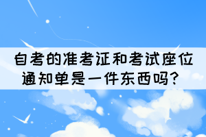 自考的準(zhǔn)考證和考試座位通知單是一件東西嗎？