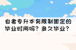 自考專升本有限制固定的畢業(yè)時(shí)間嗎？多久畢業(yè)？