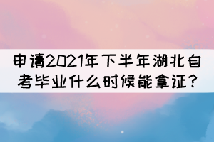 申請(qǐng)2021年下半年湖北自考畢業(yè)什么時(shí)候能拿證? 申請(qǐng)2021年下半年湖北自考畢業(yè)什么時(shí)候能拿證?