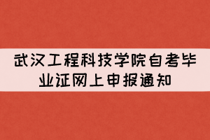 2021年下半年武漢工程科技學(xué)院自考畢業(yè)證網(wǎng)上申報通知