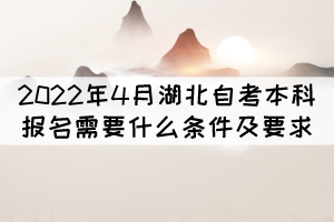 2022年4月湖北自考本科報(bào)名需要什么條件及要求？